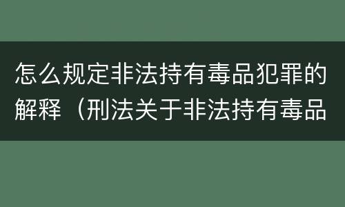 怎么规定非法持有毒品犯罪的解释（刑法关于非法持有毒品罪的规定）