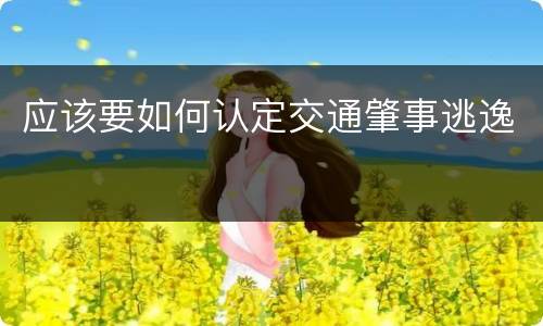 应该要如何认定交通肇事逃逸