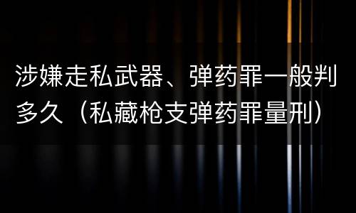 涉嫌走私武器、弹药罪一般判多久（私藏枪支弹药罪量刑）