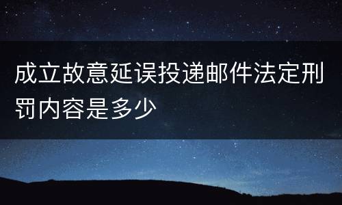 成立故意延误投递邮件法定刑罚内容是多少