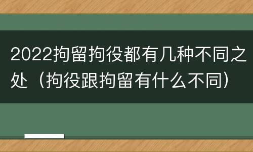 2022拘留拘役都有几种不同之处（拘役跟拘留有什么不同）