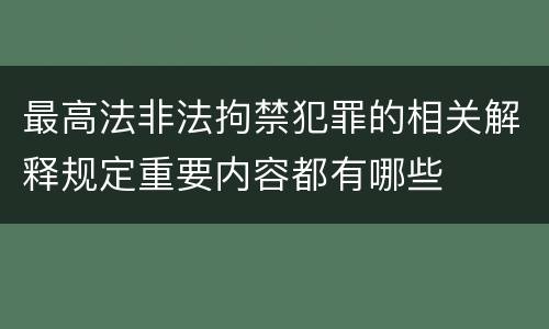 最高法非法拘禁犯罪的相关解释规定重要内容都有哪些