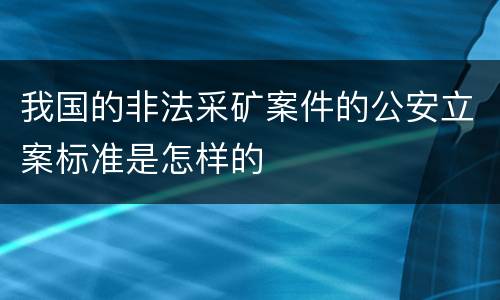 我国的非法采矿案件的公安立案标准是怎样的