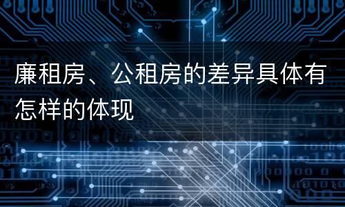 廉租房、公租房的差异具体有怎样的体现