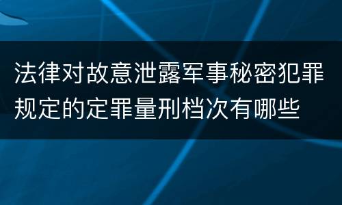 法律对故意泄露军事秘密犯罪规定的定罪量刑档次有哪些
