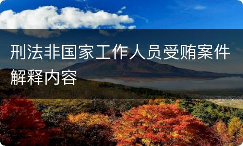 刑法非国家工作人员受贿案件解释内容