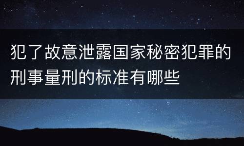 犯了故意泄露国家秘密犯罪的刑事量刑的标准有哪些