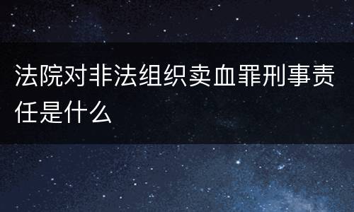 法院对非法组织卖血罪刑事责任是什么