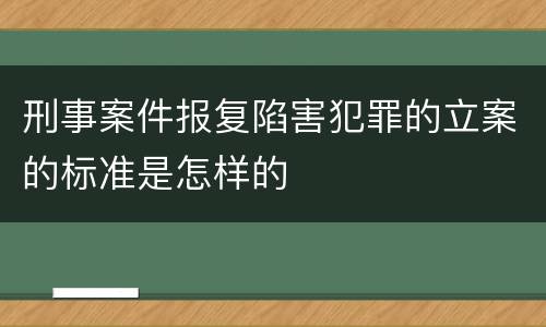 刑事案件报复陷害犯罪的立案的标准是怎样的