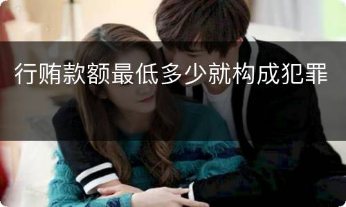 行贿款额最低多少就构成犯罪