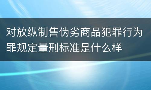 对放纵制售伪劣商品犯罪行为罪规定量刑标准是什么样