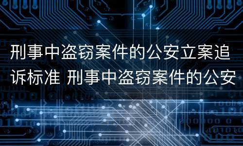 刑事中盗窃案件的公安立案追诉标准 刑事中盗窃案件的公安立案追诉标准是