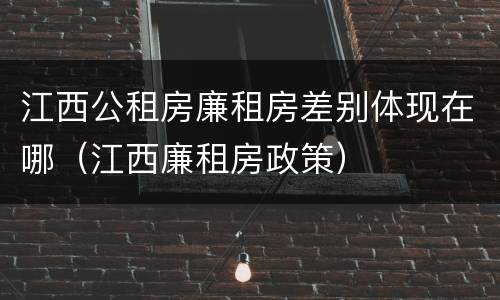 江西公租房廉租房差别体现在哪（江西廉租房政策）