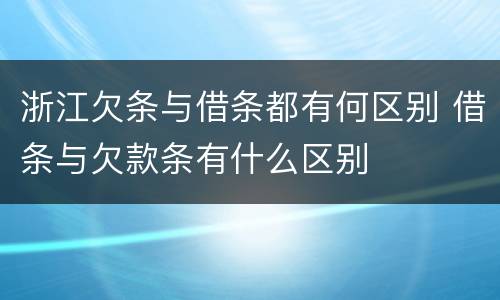 浙江欠条与借条都有何区别 借条与欠款条有什么区别