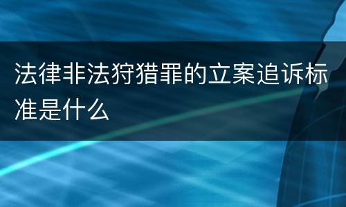 法律非法狩猎罪的立案追诉标准是什么