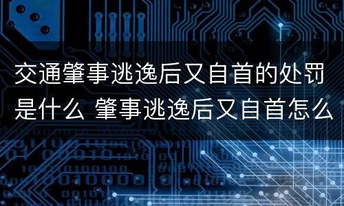 交通肇事逃逸后又自首的处罚是什么 肇事逃逸后又自首怎么处罚新交规