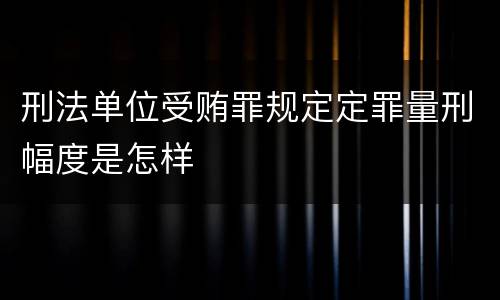 刑法单位受贿罪规定定罪量刑幅度是怎样
