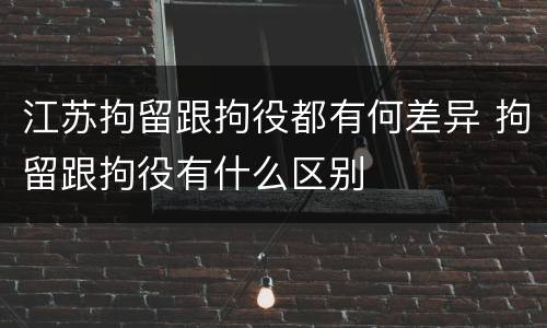 江苏拘留跟拘役都有何差异 拘留跟拘役有什么区别