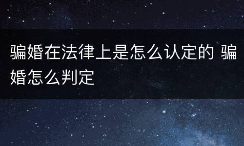 骗婚在法律上是怎么认定的 骗婚怎么判定