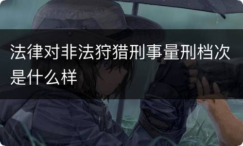法律对非法狩猎刑事量刑档次是什么样