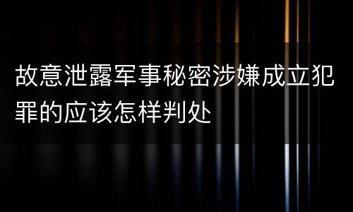 故意泄露军事秘密涉嫌成立犯罪的应该怎样判处