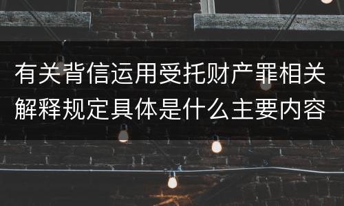 有关背信运用受托财产罪相关解释规定具体是什么主要内容