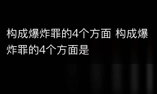 构成爆炸罪的4个方面 构成爆炸罪的4个方面是