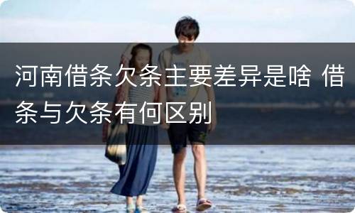 河南借条欠条主要差异是啥 借条与欠条有何区别