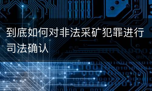 到底如何对非法采矿犯罪进行司法确认