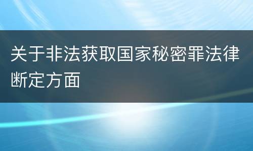 关于非法获取国家秘密罪法律断定方面
