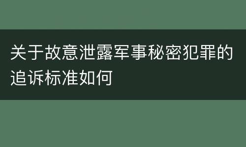 关于故意泄露军事秘密犯罪的追诉标准如何