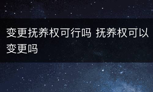 变更抚养权可行吗 抚养权可以变更吗