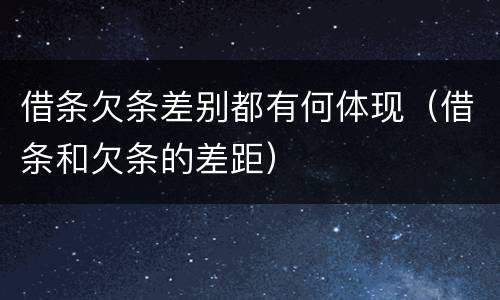 借条欠条差别都有何体现（借条和欠条的差距）