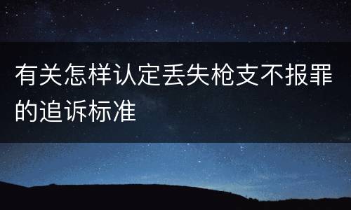 有关怎样认定丢失枪支不报罪的追诉标准