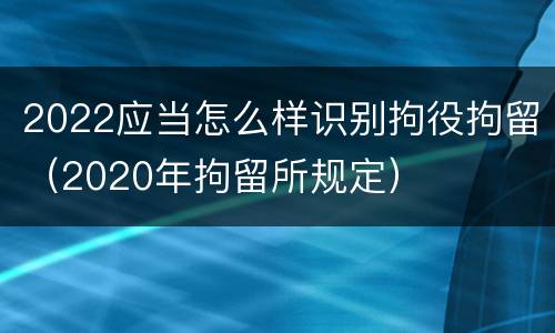 2022应当怎么样识别拘役拘留（2020年拘留所规定）
