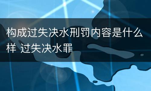 构成过失决水刑罚内容是什么样 过失决水罪
