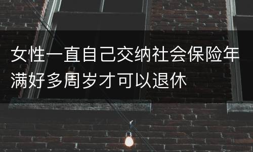 女性一直自己交纳社会保险年满好多周岁才可以退休