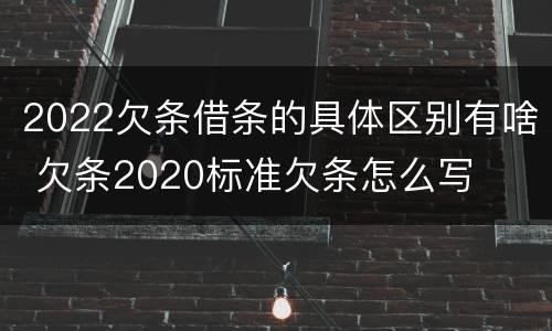 2022欠条借条的具体区别有啥 欠条2020标准欠条怎么写