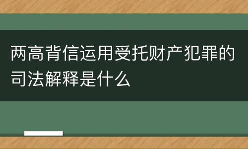 两高背信运用受托财产犯罪的司法解释是什么