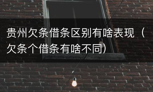 贵州欠条借条区别有啥表现（欠条个借条有啥不同）