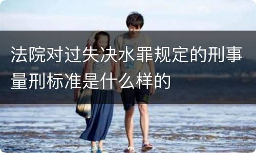 法院对过失决水罪规定的刑事量刑标准是什么样的