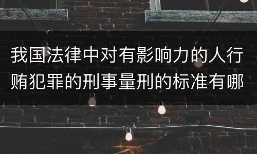 我国法律中对有影响力的人行贿犯罪的刑事量刑的标准有哪些