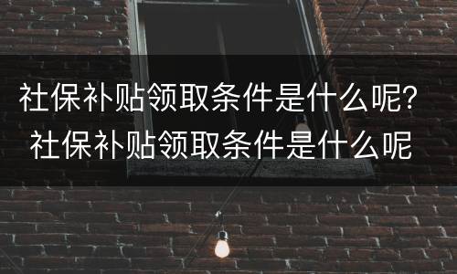 社保补贴领取条件是什么呢？ 社保补贴领取条件是什么呢