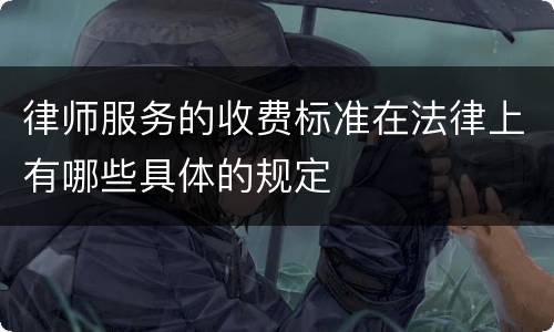 律师服务的收费标准在法律上有哪些具体的规定