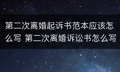 第二次离婚起诉书范本应该怎么写 第二次离婚诉讼书怎么写