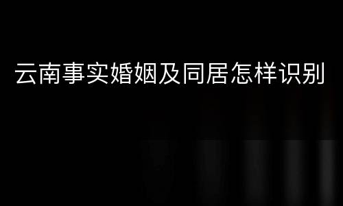 云南事实婚姻及同居怎样识别