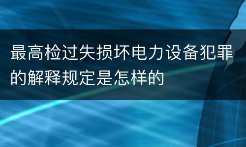 最高检过失损坏电力设备犯罪的解释规定是怎样的
