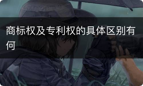商标权及专利权的具体区别有何