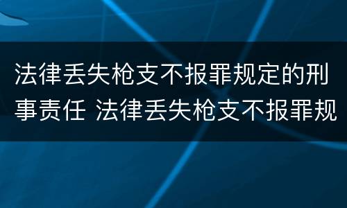 法律丢失枪支不报罪规定的刑事责任 法律丢失枪支不报罪规定的刑事责任是 法律丢失枪支不报罪规定的刑事责任 法律丢失枪支不报罪规定的刑事责任是