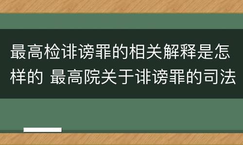 最高检诽谤罪的相关解释是怎样的 最高院关于诽谤罪的司法解释